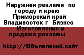 Наружная реклама, по городу и краю. - Приморский край, Владивосток г. Бизнес » Изготовление и продажа рекламы   